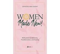 Women Made New: Reflections on Adversity, Transformation, and Healing