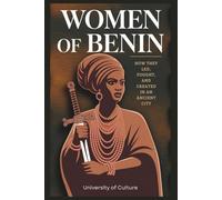 Women of Benin: How They Led, Fought, and Created in an Ancient City: Revealing the Power of Mothers in the Rise and Reign of a Great African Empire
