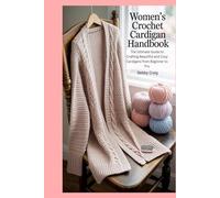 Women’s Crochet Cardigan handbook: The Ultimate Guide to Crafting Beautiful and Cozy Cardigans from Beginner to Pro