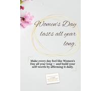 Women’s Day lasts all year long.: Make every day feel like Women’s Day all year long - and build your self-worth by affirming it daily.