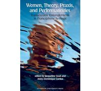 Women, Theory, Praxis, and Performativities: Transoceanic Entanglements in Francophone Settings: 106 (Contemporary French and Francophone Cultures)
