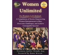 Women Unlimited No Woman Left Behind: A Compilation of Stories Empowering Women Entrepreneurs to Rise, Overcome Challenges, and Achieve Unstoppable Success!