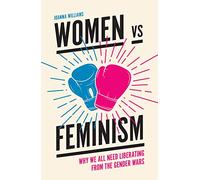 Women vs. Feminism: Why We All Need Liberating from the Gender Wars