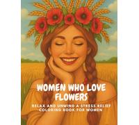 Women Who Love Flowers: Relax and Unwind a Stress Relief Coloring Book for Women: Empowering Cloring Book with Feminine Energy and Nature