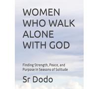 Women Who Walk Alone With God: Finding Strength, Peace, and Purpose in Seasons of Solitude