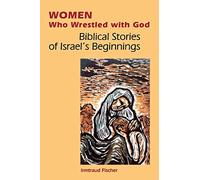 Women Who Wrestled with God: Biblical Stories Of Israel's Beginning: Biblical Stories of Israel's Beginnings