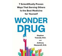 Wonder Drug: 7 Scientifically Proven Ways That Serving Others Is the Best Medicine for Yourself