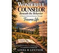 Wonderful Counselor: Beneath the Behavior: A Trauma-Informed Journey Through Trauma Life