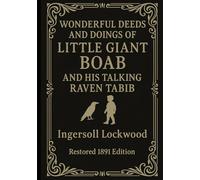 Wonderful Deeds and Doings of Little Giant Boab and His Talking Raven Tabib: A Complete Restored and Republished Edition of the 1891 Classic by Ingersoll Lockwood