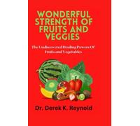Wonderful Strength Of Fruits and Veggies: The Undiscovered Healing Powers Of Fruits and Vegetables