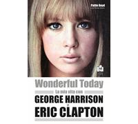 Wonderful today. La mia vita con George Harrison ed Eric Clapton