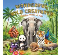 Wonderful Wild Creatures: Amazing Animals of Asia