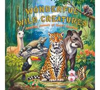 Wonderful Wild Creatures: Amazing Animals of South America