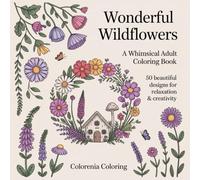 Wonderful Wildflowers Coloring Book: 50 Intricate Wildflower Designs with Fantasy Cottages, Mandalas and Wildlife for Adults Relaxation: 50 Beautiful ... for Relaxation, Creativity and Stress Relief