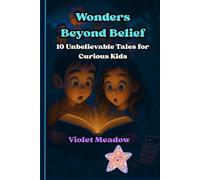 Wonders Beyond Belief: 10 Unbelievable Tales for Curious Kids Who Love Adventure, Mystery, and a Touch of Magic