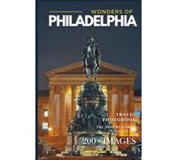 Wonders of Philadelphia: A Photo Collection of the City’s Most Beautiful Places to See - A Stunning Coffee Table Travel Photobook (Full-Color)