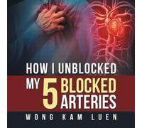 Wong Kam Luen How I Unblocked My 5 Blocked Arteries (Tascabile)