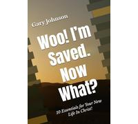 Woo! I’m Saved. Now What?: Ten Essentials for Your New Life In Christ