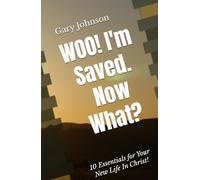 Woo! I’m Saved. Now What?: Ten Essentials for Your New Life In Christ