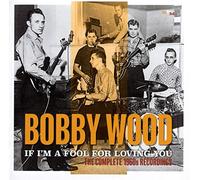 Wood, Bobby - If I M A Fool For Loving You: The Comple