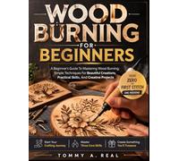 WOOD BURNING FOR BEGINNERS: A Beginner’s Guide To Mastering Wood Burning: Simple Techniques For Beautiful Creations, Practical Skills, And Creative Projects