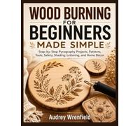 WOOD BURNING FOR BEGINNERS MADE SIMPLE: Step-by-Step Pyrography Projects, Patterns, Tools, Safety, Shading, Lettering, and Home Décor