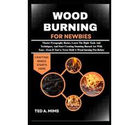 WOOD BURNING FOR NEWBIES: Master Pyrography Basics, Learn The Right Tools And Techniques, And Start Creating Stunning Burned Art With Ease-Even If You've Never Held A Wood burning Pen Before