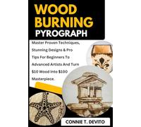 Wood Burning Pyrography: Master Proven Techniques, Stunning Designs & Pro Tips For Beginners To Advanced Artists And Turn $10 Wood Into $100 Masterpiece.