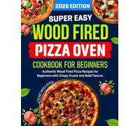 Wood Fired Pizza Oven Cookbook for Beginners: Authentic Wood Fired Pizza Recipes for Beginners with Crispy Crusts and Bold Flavors.