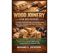 Wood Joinery for Beginners: A Complete Step by Step Guide to Essential Woodworking Joints, Tools, Techniques, and Projects for Strong, Beautiful Furniture