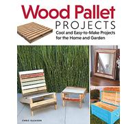 Wood Pallet Projects: Cool and Easy-to-Make Projects for the Home and Garden