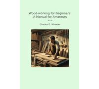 Wood-working for Beginners: A Manual for Amateurs
