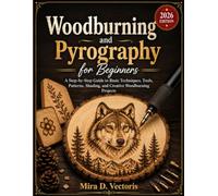 Woodburning and Pyrography for Beginners: A Step-by-Step Guide to Basic Techniques, Tools, Patterns, Shading, and Creative Woodburning Projects