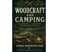 Woodcraft and Camping (Annotated): Nessmuk's Classic Guide to Lightweight Camping, Canoe Travel, Campcraft, and Outdoor Self-Reliance