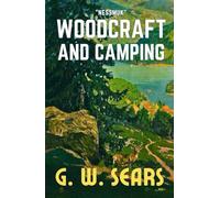 Woodcraft And Camping Nessmuk: The Original 1884 Great American Classic Guidebook about the Outdoors and Camping HARDCOVER