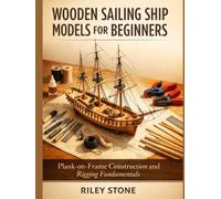 WOODEN SAILING SHIP MODELS FOR BEGINNERS: Plank-on-Frame Construction and Rigging Fundamentals