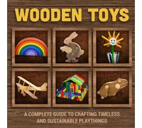 Wooden Toys: A Complete Guide to Crafting Timeless and Sustainable Playthings