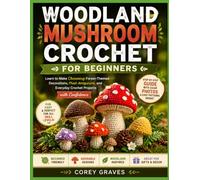 WOODLAND MUSHROOM CROCHET FOR BEGINNERS: Learn to Make Charming Forest-Themed Decorations, Plush Amigurumi, and Everyday Crochet Projects with Confidence