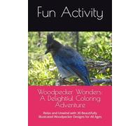 "Woodpecker Wonders: A Delightful Coloring Adventure": Relax and Unwind with 30 Beautifully Illustrated Woodpecker Designs for All Ages