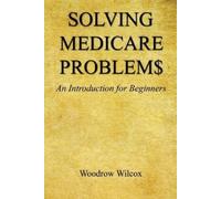 Woodrow Wilcox Solving Medicare Problem$ - An Introduction for Begin (Tascabile)