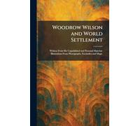 Woodrow Wilson and World Settlement: Written From His Unpublished and Personal Material. Illustrations From Photographs, Facsimiles and Maps.