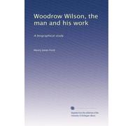 Woodrow Wilson, the man and his work: A biographical study (Volume 2)