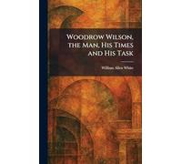 Woodrow Wilson, the Man, His Times and His Task