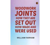 Woodwork Joints: How They Are Set Out How Made and Were Used