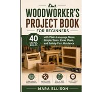 WOODWORKER’S PROJECT BOOK FOR BEGINNERS: 40 Useful Builds with Plain-Language Steps, Simple Tools, Clear Plans, and Safety-First Guidance