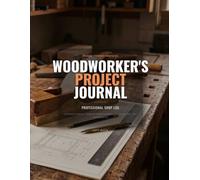 Woodworker's Project Journal: Professional Shop Log Book and Project Planner for Woodworking, Carpentry, and DIY Furniture Projects - Includes Cut Lists, Tool Inventories, and Blueprint Sketch Sheets