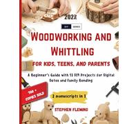 Woodworking and Whittling for Kids, Teens and Parents: A Beginner’s Guide with 51 DIY Projects for Digital Detox and Family Bonding