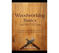 Woodworking Basics: Simple Skills for Custom Creations: A Practical Guide to Mastering Essential DIY Techniques and Building Beautiful Home Projects