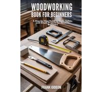 Woodworking Book for Beginners: A Step-by-Step Guide to Tools, Safety, and Simple Projects for Absolute Beginners