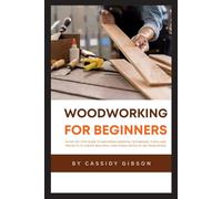 Woodworking for Beginners: A Step-by-Step Guide to Mastering Essential Techniques, Tools, and Projects to Create Beautiful, Functional Pieces of Art from Wood